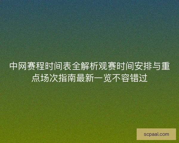 中网赛程时间表全解析观赛时间安排与重点场次指南最新一览不容错过