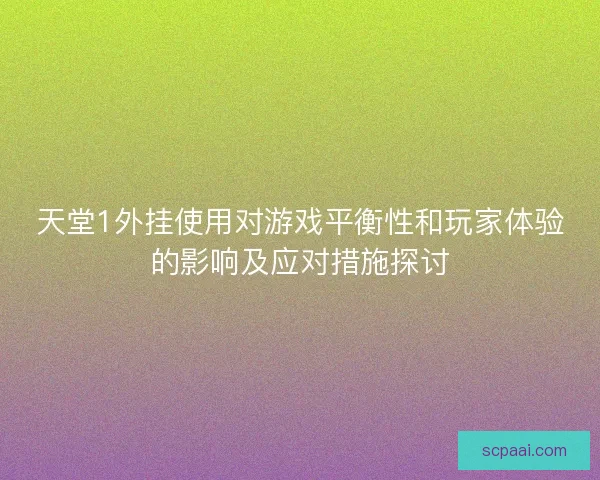 天堂1外挂使用对游戏平衡性和玩家体验的影响及应对措施探讨