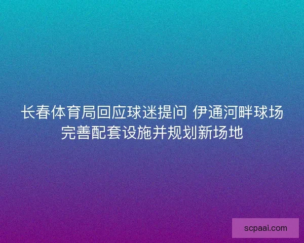 长春体育局回应球迷提问 伊通河畔球场完善配套设施并规划新场地
