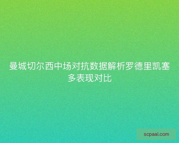 曼城切尔西中场对抗数据解析罗德里凯塞多表现对比