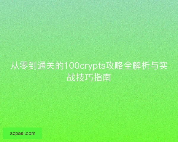 从零到通关的100crypts攻略全解析与实战技巧指南