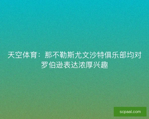 天空体育:那不勒斯尤文沙特俱乐部均对罗伯逊表达浓厚兴趣 天空体育:那不勒斯尤文沙特俱乐部均对罗伯逊表达浓厚兴趣