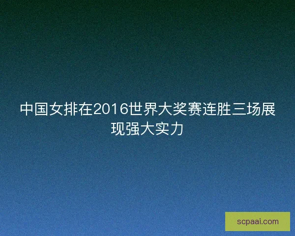中国女排在2016世界大奖赛连胜三场展现强大实力