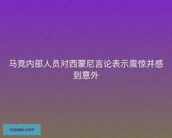 马竞内部人员对西蒙尼言论表示震惊并感到意外 马竞内部人员对西蒙尼言论表示震惊并感到意外